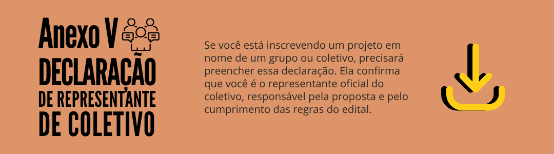 Banner digital com o texto: “Anexo V. Declaração de Representante de Coletivo. Se você está inscrevendo um projeto em nome de um grupo ou coletivo, precisará preencher essa declaração. Ela confirma que você é o representante oficial do coletivo, responsável pela proposta e pelo cumprimento das regras do edital.” À direita, há um ícone de download. Clique na imagem para baixar o arquivo.
