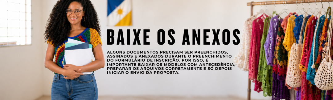 Banner digital com o título “Baixe os Anexos”. À esquerda, mulher sorridente segura pastas e documentos. À direita, há uma arara com peças coloridas de crochê. O texto informa que alguns documentos precisam ser preenchidos, assinados e anexados durante o preenchimento do formulário de inscrição, e orienta a baixar os modelos com antecedência, preparar os arquivos corretamente e só depois iniciar o envio da proposta. Clique na imagem para acessar a página dos anexos.