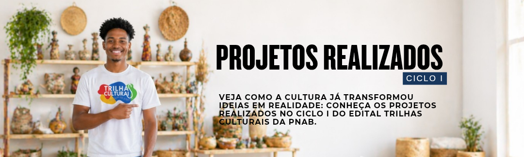 Banner digital com o título “Projetos Realizados” e a indicação “Ciclo I”. À esquerda, um jovem sorridente veste camiseta com a logomarca do Trilhas Culturais e aponta para ela, em ambiente com peças artesanais ao fundo. À direita, aparece o texto: “Veja como a cultura já transformou ideias em realidade: conheça os projetos realizados no Ciclo I do Edital Trilhas Culturais da PNAB.” Clique na imagem para acessar o portal dos projetos já realizados.