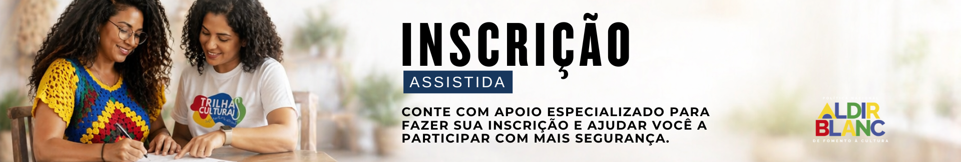 Banner digital do Edital Trilhas Culturais – Edição Ponte Alta do Bom Jesus sobre inscrição assistida. À esquerda, duas mulheres estão sentadas à mesa preenchendo documentos; uma delas escreve e a outra, usando camiseta do Trilhas Culturais, oferece orientação. Ao centro, aparece o texto: “Inscrição Assistida. Conte com apoio especializado para fazer sua inscrição e ajudar você a participar com mais segurança.” À direita, aparece a logomarca da Política Nacional Aldir Blanc. Clique na imagem para acessar o WhatsApp, onde um agente vai ajudar no processo de inscrição.